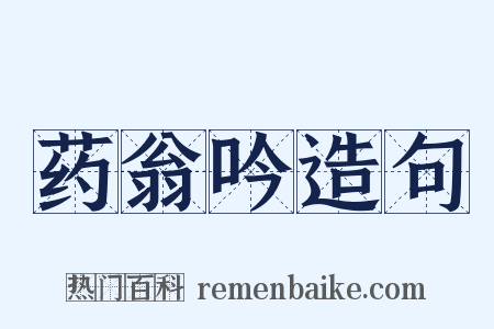 药翁吟造句是什么意思的图片